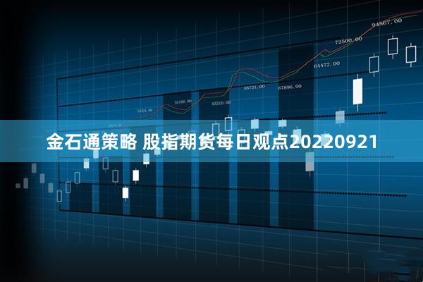 金石通策略 股指期货每日观点20220921
