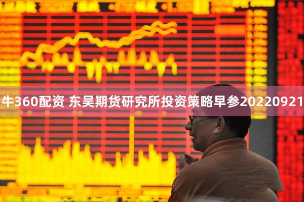 牛360配资 东吴期货研究所投资策略早参20220921
