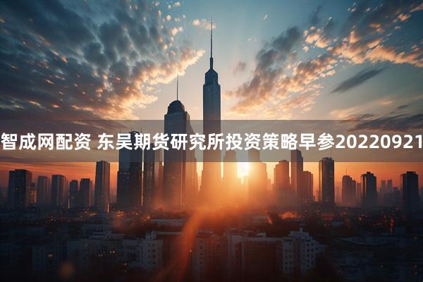 智成网配资 东吴期货研究所投资策略早参20220921