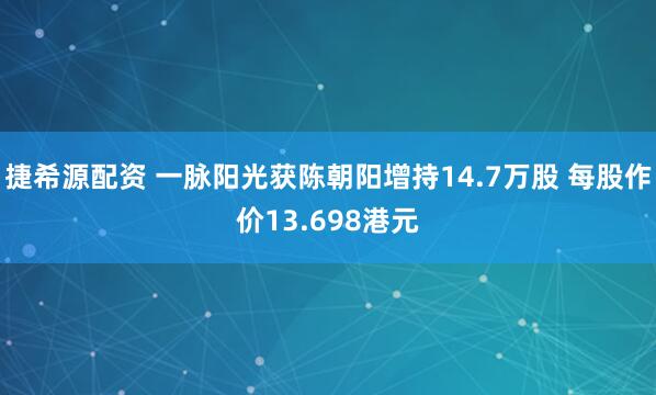 捷希源配资 一脉阳光获陈朝阳增持14.7万股 每股作价13.698港元