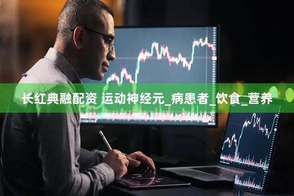长红典融配资 运动神经元_病患者_饮食_营养