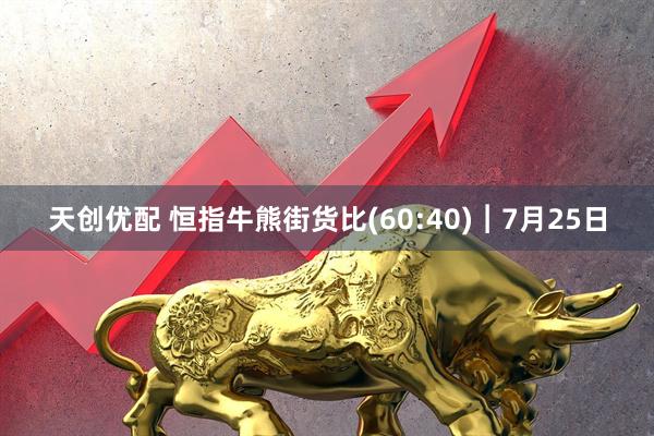 天创优配 恒指牛熊街货比(60:40)︱7月25日