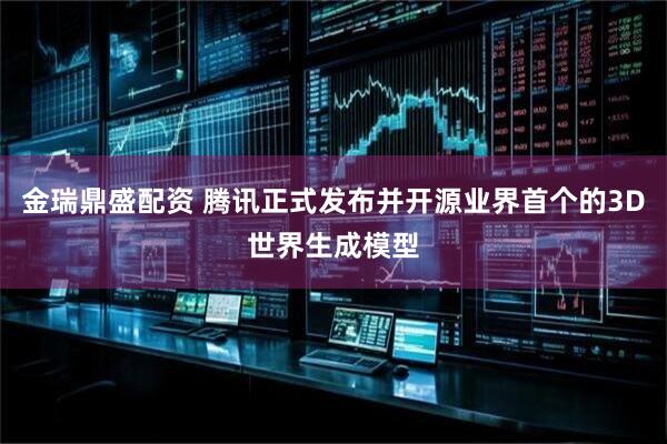 金瑞鼎盛配资 腾讯正式发布并开源业界首个的3D世界生成模型