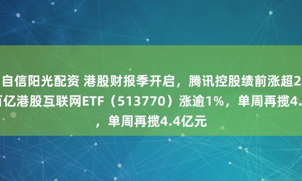 自信阳光配资 港股财报季开启，腾讯控股绩前涨超2%！百亿港股互联网ETF（513770）涨逾1%，单周再揽4.4亿元