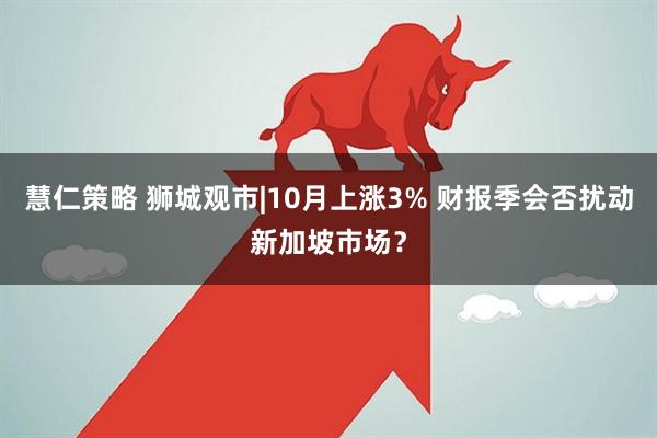 慧仁策略 狮城观市|10月上涨3% 财报季会否扰动新加坡市场？