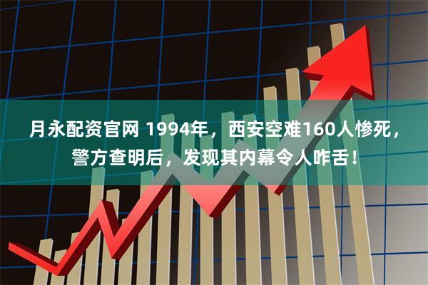 月永配资官网 1994年，西安空难160人惨死，警方查明后，发现其内幕令人咋舌！