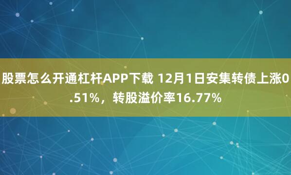 股票怎么开通杠杆APP下载 12月1日安集转债上涨0.51%，转股溢价率16.77%