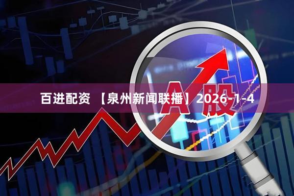 百进配资 【泉州新闻联播】2026-1-4