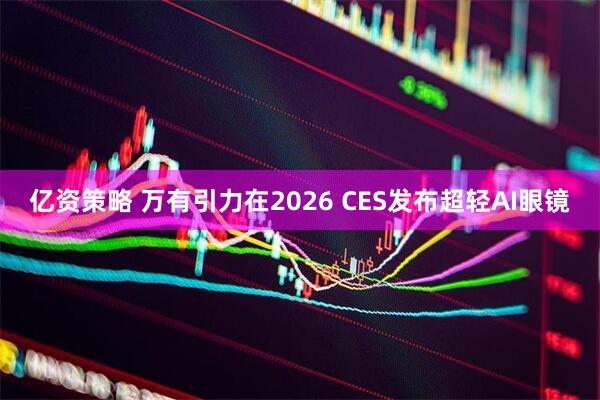 亿资策略 万有引力在2026 CES发布超轻AI眼镜