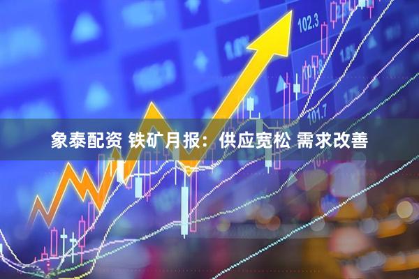象泰配资 铁矿月报：供应宽松 需求改善